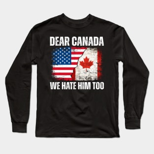 Dear Canada We Hate Him Too Anti Trump Political Protest Long Sleeve T-Shirt
